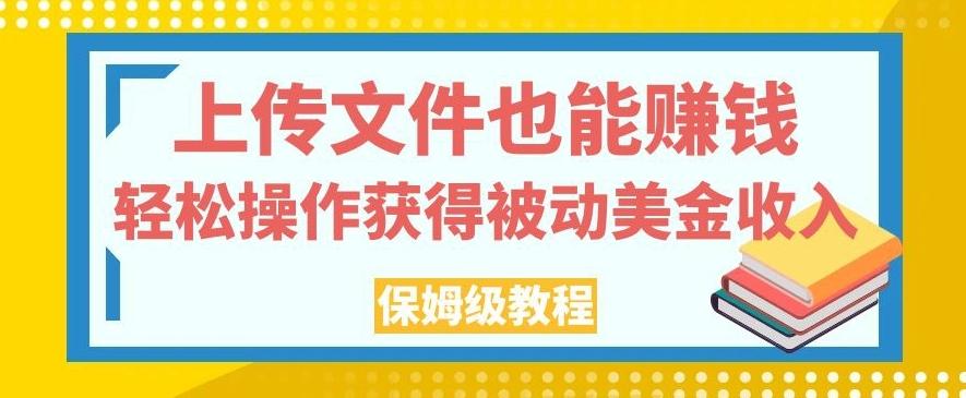 上传文件也能赚钱，轻松操作获得被动美金收入，保姆级教程【揭秘】-知识创作