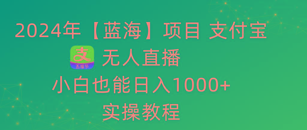 2024年【蓝海】项目 支付宝无人直播 小白也能日入1000+  实操教程-知识创作