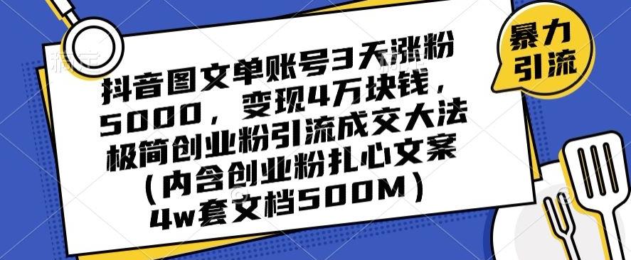 抖音图文单账号3天涨粉5000，变现4万块钱，极简创业粉引流成交大法-知识创作