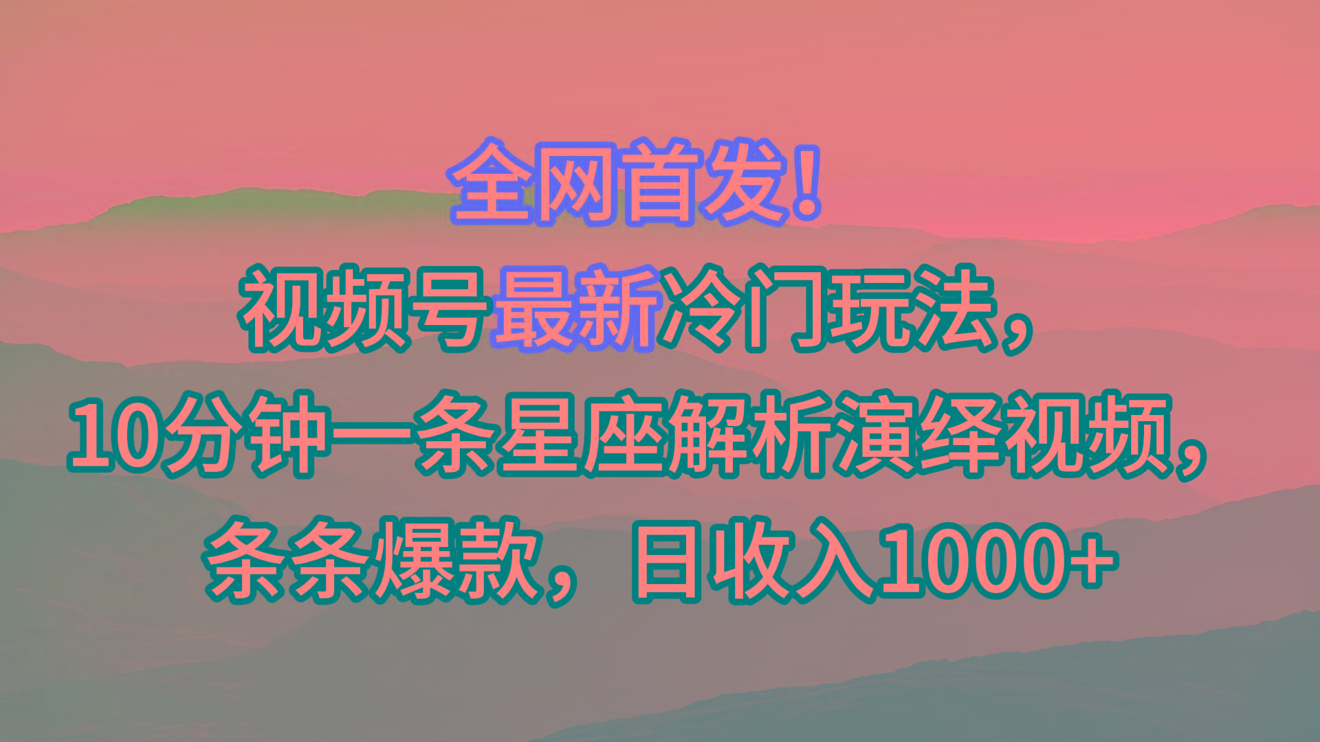 视频号最新冷门玩法，10分钟一条星座解析演绎视频，条条爆款，日收入1000+-知识创作