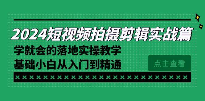 2024短视频拍摄剪辑实操篇，学就会的落地实操教学，基础小白从入门到精通-知识创作