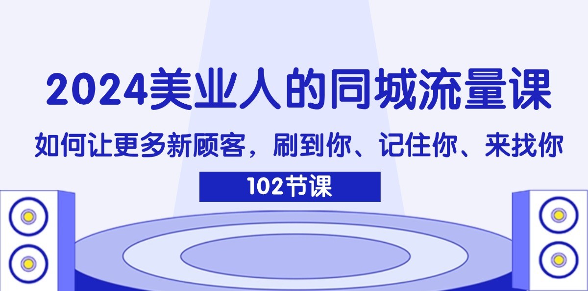 2024美业人的同城流量课：如何让更多新顾客，刷到你、记住你、来找你-知识创作