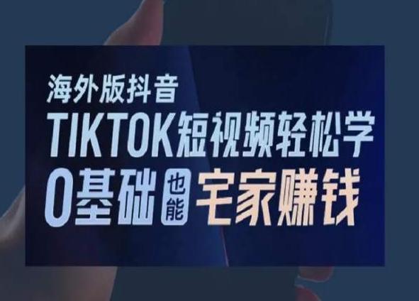 海外版抖音TikTok短视频轻松学，0基础宅家也能赚钱-知识创作