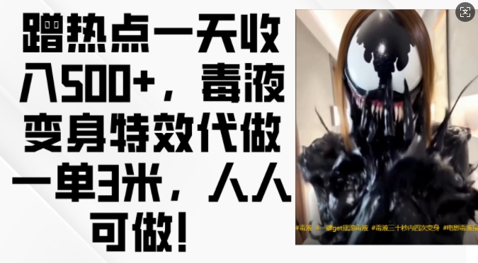 蹭热点一天收入500+，毒液变身特效代做一单3米，人人可做!-知识创作
