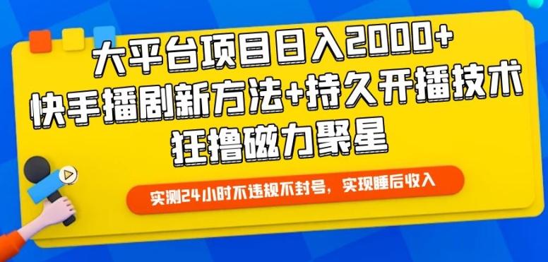 大平台项目日入2000+，快手播剧新方法+持久开播技术，狂撸磁力聚星【揭秘】-知识创作