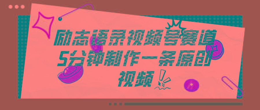 视频号励志语录赛道详解，5分钟一条，条条原创，轻松赚钱！-知识创作