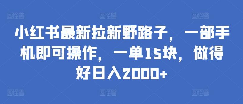 小红书最新拉新野路子，一部手机即可操作，一单15块，做得好日入2000+【揭秘】-知识创作