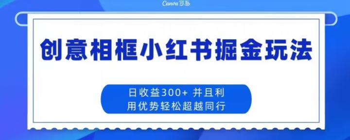 创意相框小红书掘金玩法日收益300+-知识创作