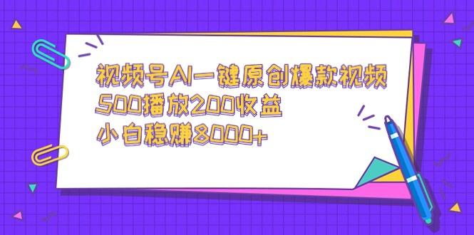 视频号AI一键原创爆款视频，500播放200收益，小白稳赚8000+-知识创作