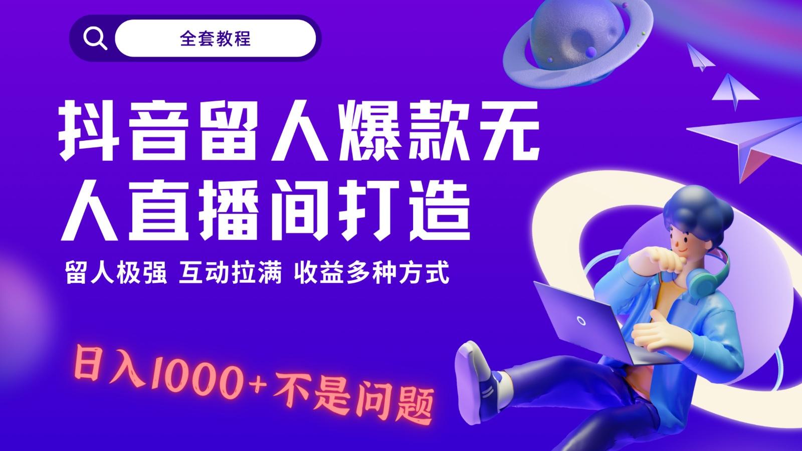 抖音留人超强无人直播间打造，解放双手，日入1k+简简单单、互动拉满！-知识创作