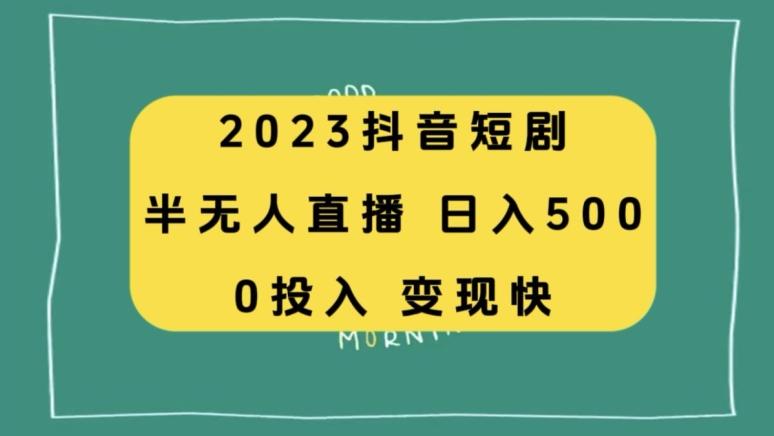 2023抖音短剧半无人直播，日入500+，附短剧素材和直播教程-知识创作