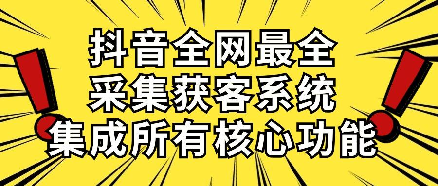 抖音全网最全采集获客系统，集成所有核心功能，日引500+-知识创作
