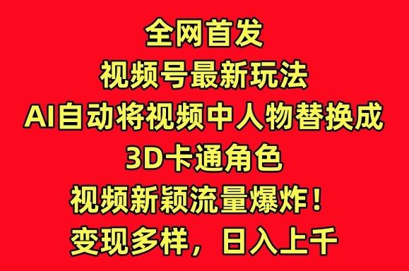 全网首发视频号最新玩法，AI自动将视频中人物替换成3D卡通角色，视频新颖流量爆炸【揭秘】-知识创作