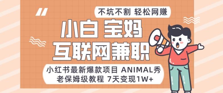 小红书最新爆款项目Animal秀，老保姆级教程，7天变现1w+【揭秘】-知识创作