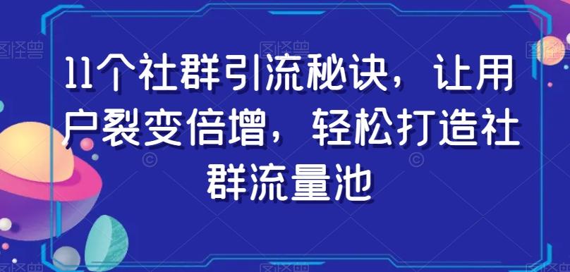 11个社群引流秘诀，让用户裂变倍增，轻松打造社群流量池-知识创作