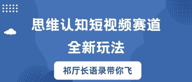 思维认知短视频赛道新玩法，胜天半子祁厅长语录带你飞【揭秘】-知识创作
