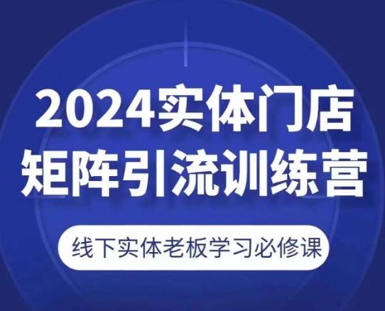 2024实体门店矩阵引流训练营，线下实体老板学习必修课-知识创作