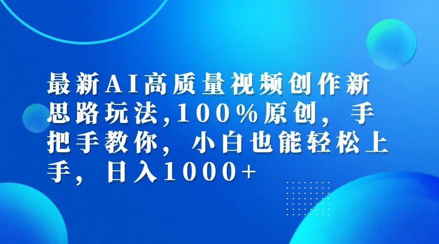 最新AI高质量视频创作新思路玩法,100%原创,手把手教你,小白也能轻松上手,日入1000+-知识创作
