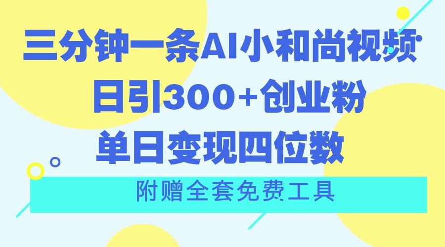 三分钟一条AI小和尚视频 ，日引300+创业粉。单日变现四位数 ，附赠全套免费工具-知识创作