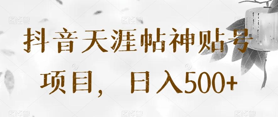 抖音天涯帖神贴号项目，日入500+【揭秘】-知识创作