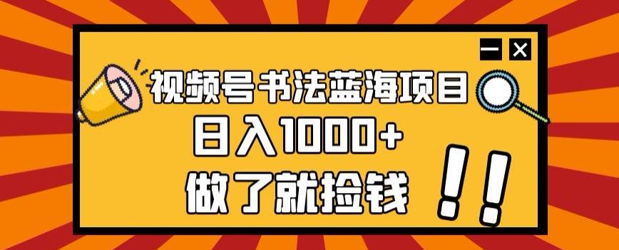 视频号书法蓝海项目，玩法简单，日入1000+【揭秘】-知识创作
