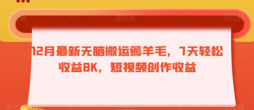 12月最新无脑搬运薅羊毛，7天轻松收益8K，短视频创作收益-知识创作