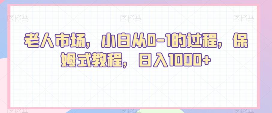 老人市场，小白从0-1的过程，保姆式教程，日入1000+-知识创作