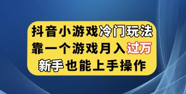 抖音小游戏冷门玩法，靠一个游戏月入过万，新手也能轻松上手【揭秘】-知识创作