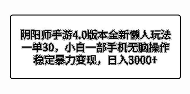 阴阳师手游4.0版本全新懒人玩法，一单30，小白一部手机无脑操作，稳定暴…-知识创作