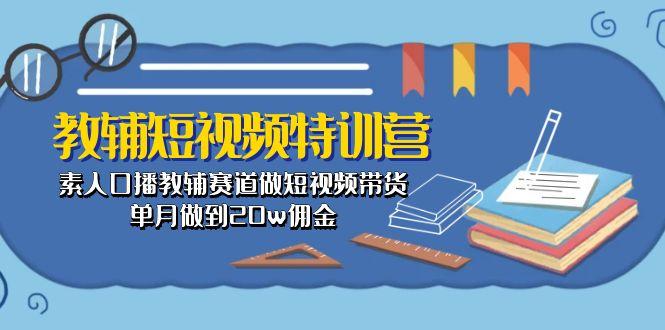 教辅-短视频特训营： 素人口播教辅赛道做短视频带货，单月做到20w佣金-知识创作