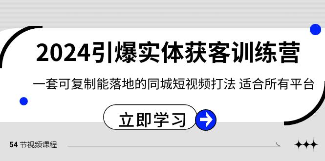 2024引爆实体获客训练营，一套可复制能落地的同城短视频打法，适合所有平台-知识创作