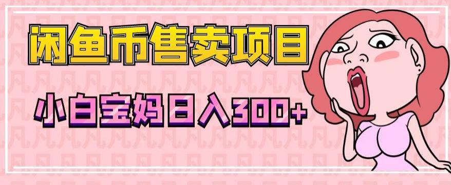 超级简单闲鱼币售卖项目，小白宝妈日入300+-知识创作