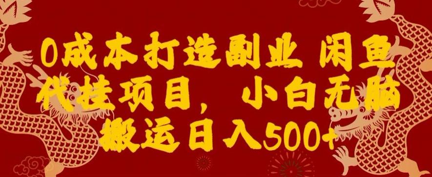 0成本打造副业闲鱼代挂项目，小白无脑搬运日入500+-知识创作
