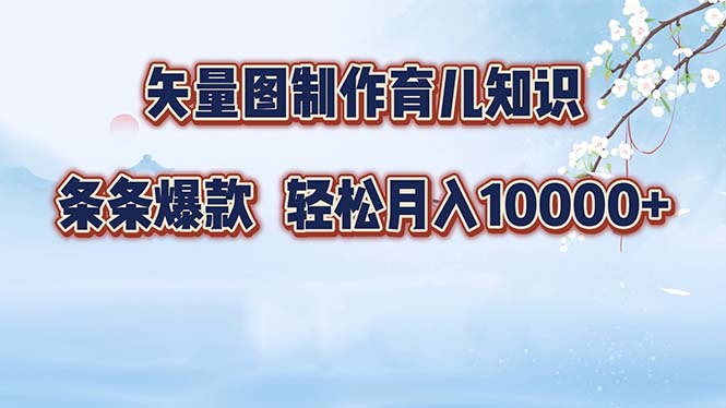 矢量图制作育儿知识，条条爆款，月入10000+-知识创作