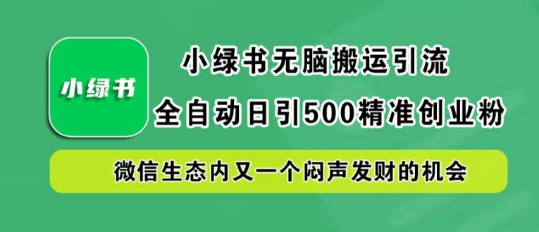 小绿书无脑搬运引流，全自动日引500精准创业粉，微信生态内又一个闷声发财的机会【揭秘】-知识创作
