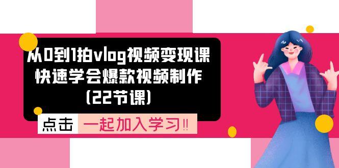 从0到1拍vlog视频变现课：快速学会爆款视频制作(22节课-知识创作