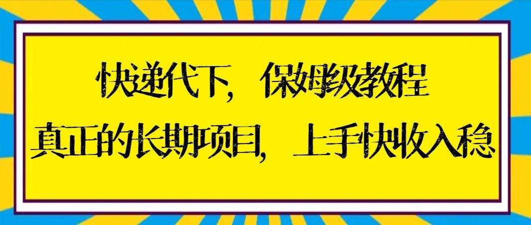 快递代下保姆级教程，真正的长期项目，上手快收入稳【实操+渠道】-知识创作