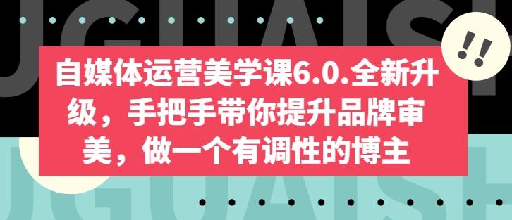 自媒体运营美学课6.0.全新升级，手把手带你提升品牌审美，做一个有调性的博主-知识创作