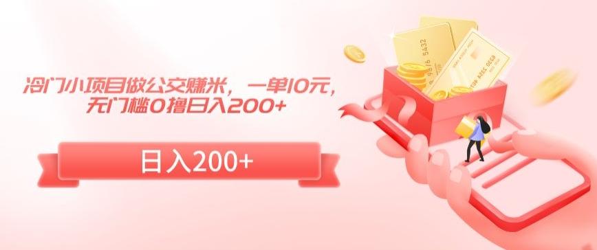 冷门小项目做公交赚米，一单10元，无门槛0撸日入200+【揭秘】-知识创作