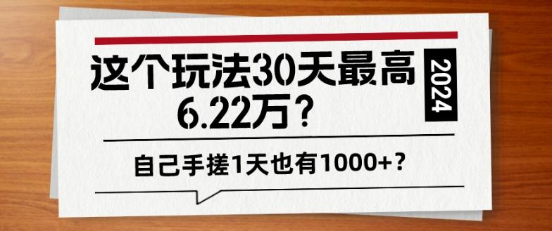 这个玩法30天最高6.22万？自己手搓1天也有1000+？-知识创作