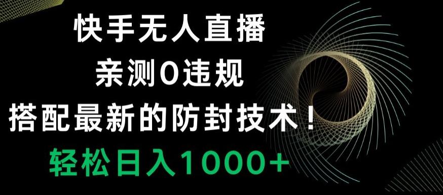 快手无人直播，亲测0违规，搭配最新的防封技术！轻松日入1000+-知识创作