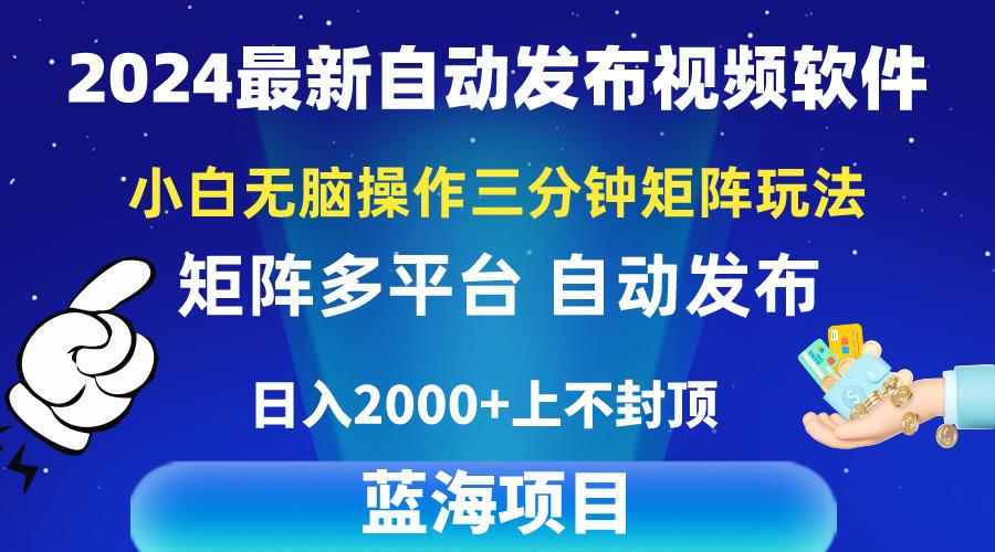 2024最新视频矩阵玩法，小白无脑操作，轻松操作，3分钟一个视频，日入2k+-知识创作