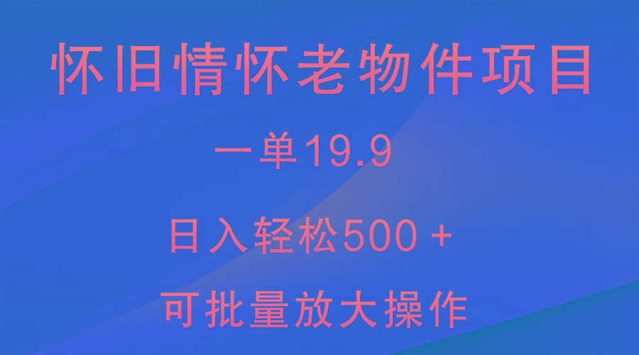 怀旧情怀老物件项目，一单19.9，日入轻松500＋，无操作难度，小白可轻松上手-知识创作