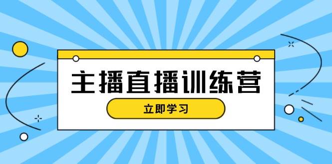 主播直播特训营：抖音直播间运营知识+开播准备+流量考核，轻松上手-知识创作