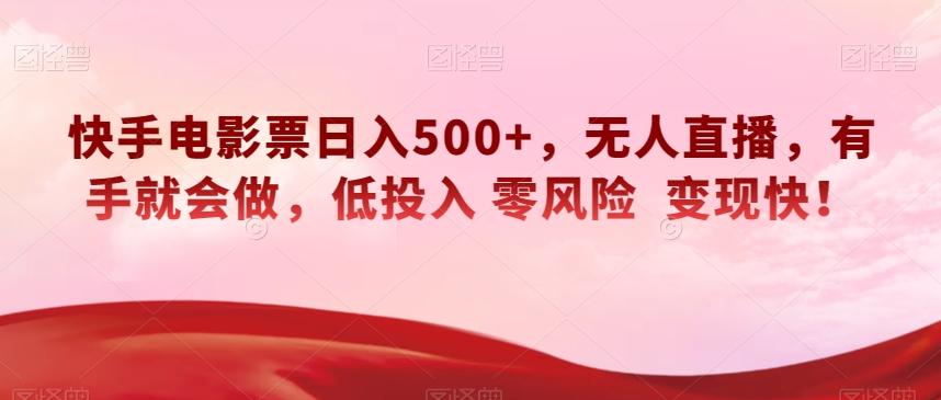 快手电影票日入500+，无人直播，有手就会做，低投入零风险变现快！【揭秘】-知识创作