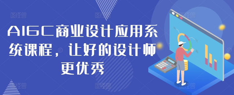 AIGC商业设计应用系统课程，让好的设计师更优秀-知识创作