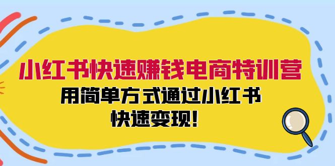 小红书快速赚钱电商特训营：用简单方式通过小红书快速变现！-知识创作