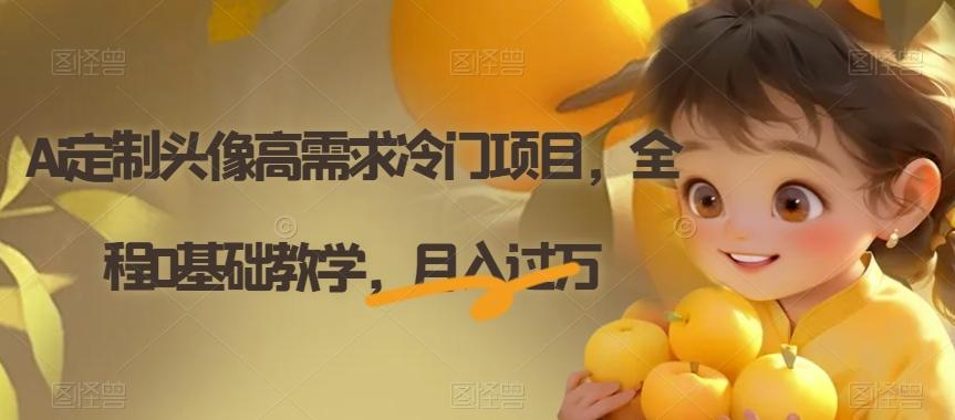 Ai定制头像高需求冷门项目，全程0基础教学，月入过万【揭秘】-知识创作