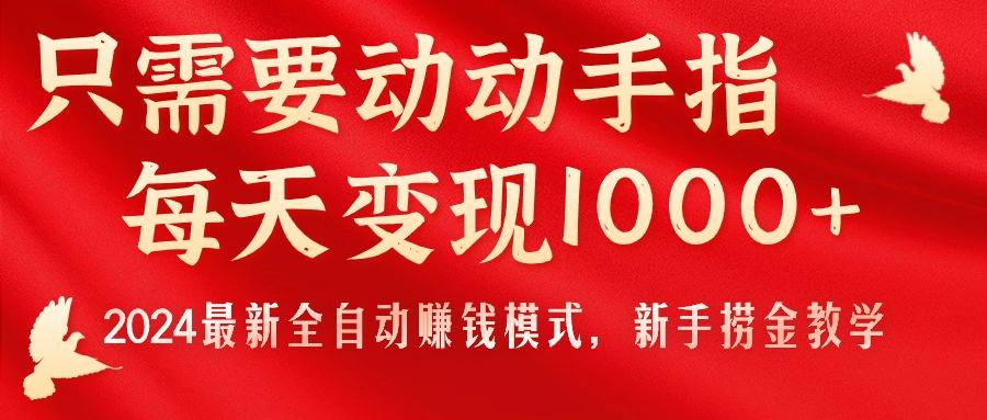 只需要动动手指，每天变现1000+，2024最新全自动赚钱模式，新手捞金教学！-知识创作