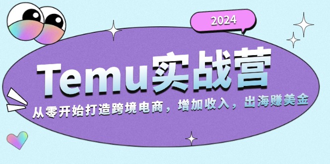 2024Temu实战营：从零开始打造跨境电商，增加收入，出海赚美金-知识创作